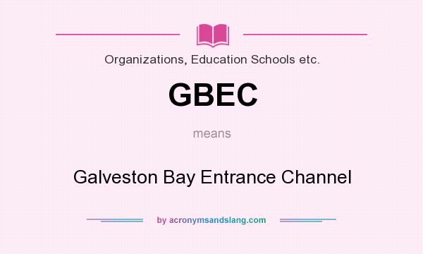 What does GBEC mean? It stands for Galveston Bay Entrance Channel