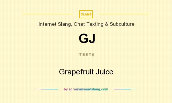 What does GJ mean? It stands for Grapefruit Juice