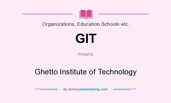What does GIT mean? It stands for Ghetto Institute of Technology