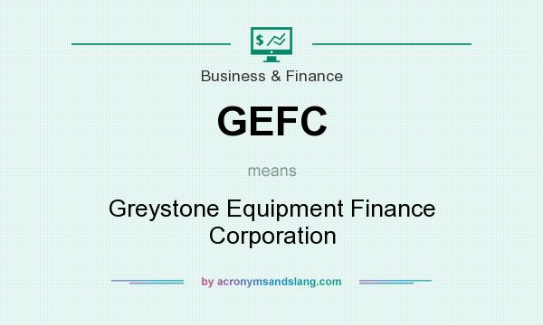 What does GEFC mean? It stands for Greystone Equipment Finance Corporation