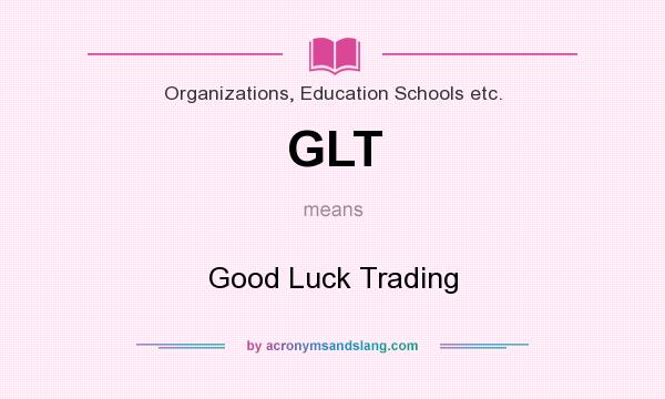 What does GLT mean? It stands for Good Luck Trading