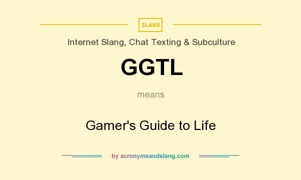 What does GGTL mean? It stands for Gamer`s Guide to Life