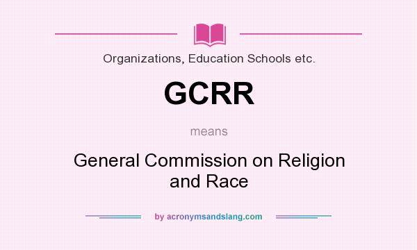 What does GCRR mean? It stands for General Commission on Religion and Race