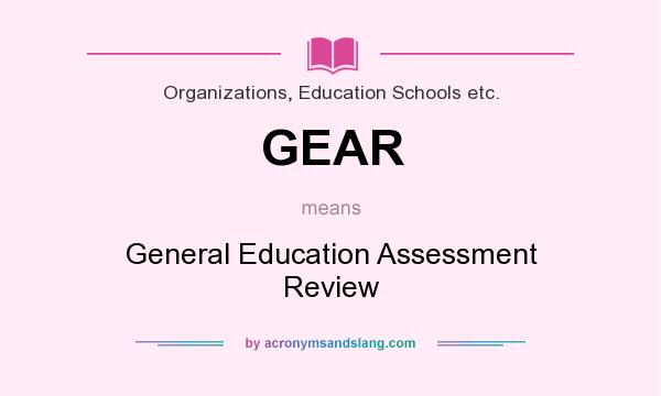 What does GEAR mean? It stands for General Education Assessment Review