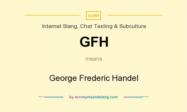 What does GFH mean? It stands for George Frederic Handel