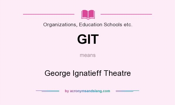 What does GIT mean? It stands for George Ignatieff Theatre
