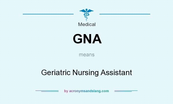 What does GNA mean? It stands for Geriatric Nursing Assistant