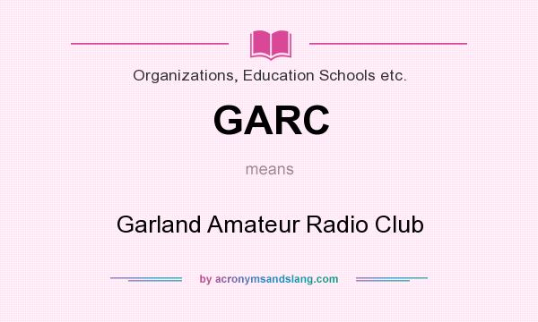 What does GARC mean? It stands for Garland Amateur Radio Club