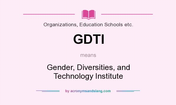 What does GDTI mean? It stands for Gender, Diversities, and Technology Institute