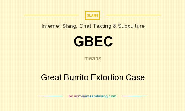 What does GBEC mean? It stands for Great Burrito Extortion Case