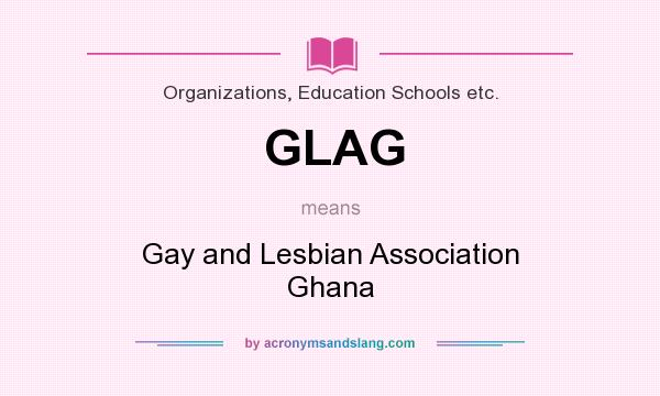 What does GLAG mean? It stands for Gay and Lesbian Association Ghana