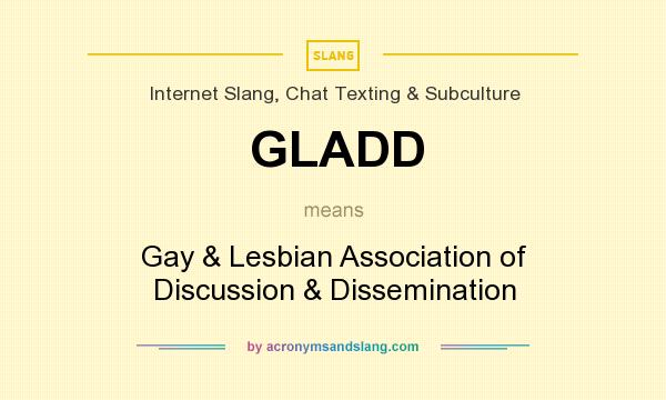 What does GLADD mean? It stands for Gay & Lesbian Association of Discussion & Dissemination