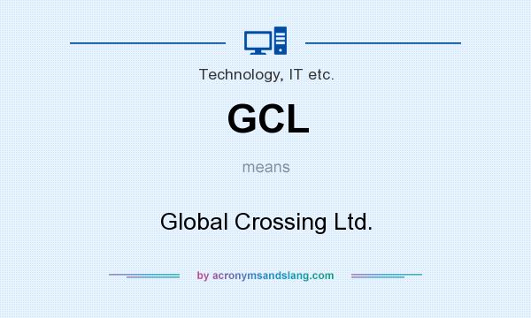 What does GCL mean? It stands for Global Crossing Ltd.