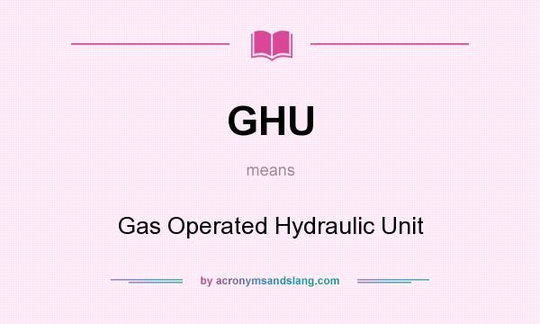What does GHU mean? It stands for Gas Operated Hydraulic Unit