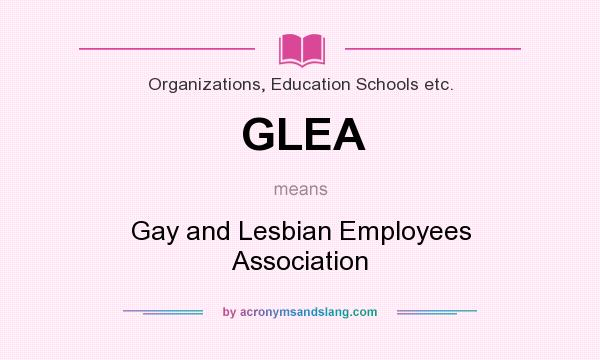 What does GLEA mean? It stands for Gay and Lesbian Employees Association