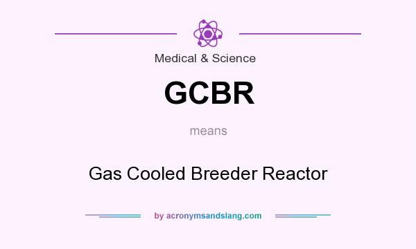 What does GCBR mean? It stands for Gas Cooled Breeder Reactor