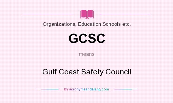 What does GCSC mean? It stands for Gulf Coast Safety Council