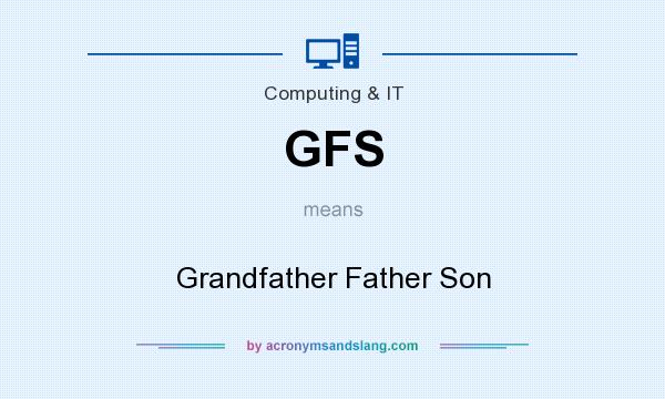 What does GFS mean? It stands for Grandfather Father Son