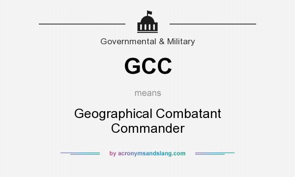 What does GCC mean? It stands for Geographical Combatant Commander