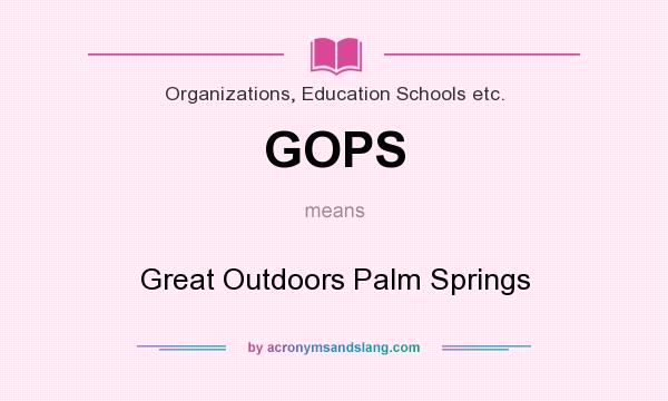 What does GOPS mean? It stands for Great Outdoors Palm Springs