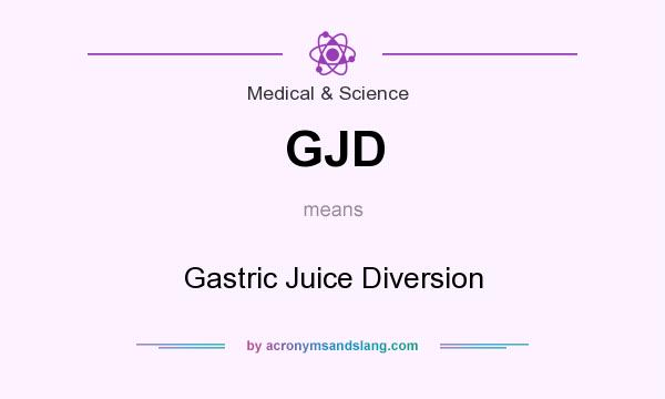 What does GJD mean? It stands for Gastric Juice Diversion