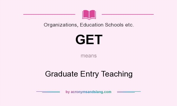 What does GET mean? It stands for Graduate Entry Teaching