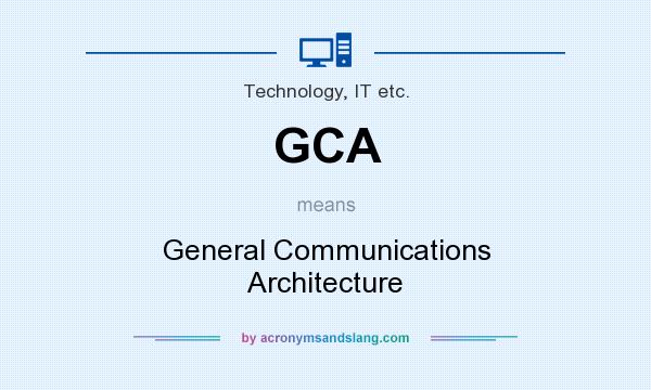 What does GCA mean? It stands for General Communications Architecture