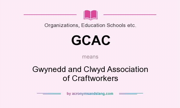 What does GCAC mean? It stands for Gwynedd and Clwyd Association of Craftworkers