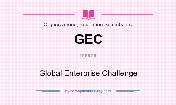 What does GEC mean? It stands for Global Enterprise Challenge