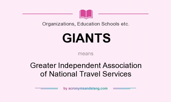 What does GIANTS mean? It stands for Greater Independent Association of National Travel Services