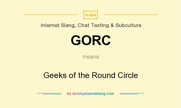 What does GORC mean? It stands for Geeks of the Round Circle