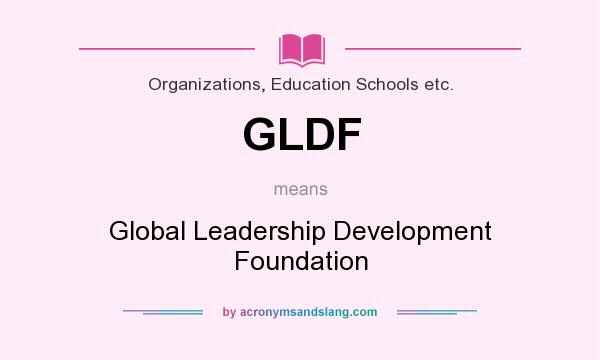 What does GLDF mean? It stands for Global Leadership Development Foundation