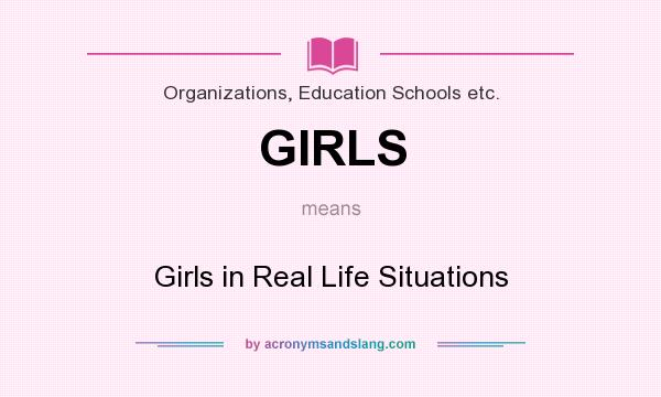 What does GIRLS mean? It stands for Girls in Real Life Situations