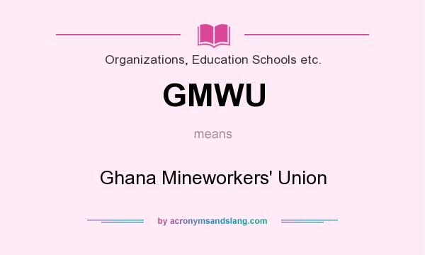 What does GMWU mean? It stands for Ghana Mineworkers` Union