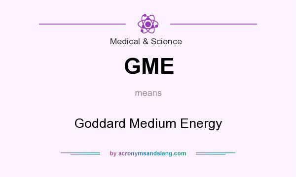 What does GME mean? It stands for Goddard Medium Energy