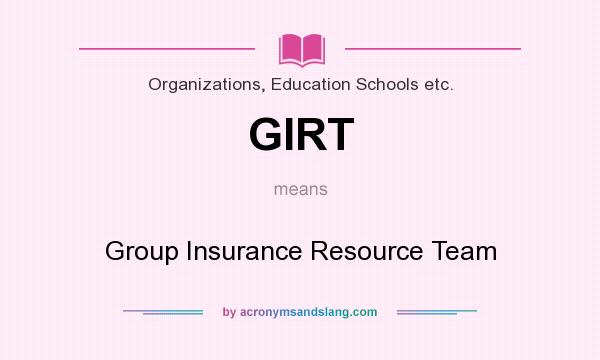 What does GIRT mean? It stands for Group Insurance Resource Team