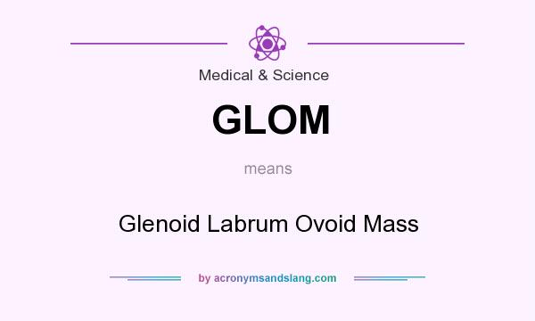 What does GLOM mean? It stands for Glenoid Labrum Ovoid Mass