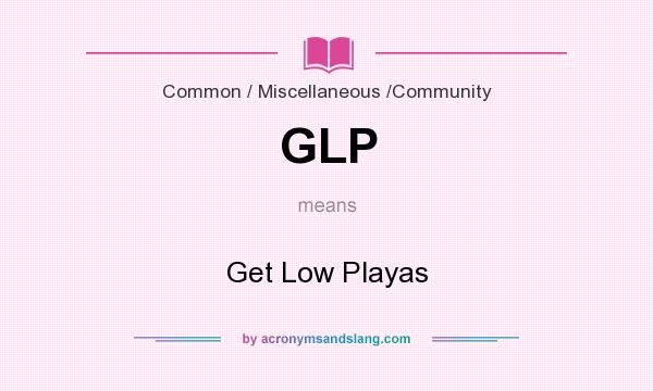 What does GLP mean? It stands for Get Low Playas