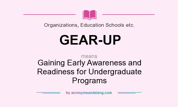 What does GEAR-UP mean? It stands for Gaining Early Awareness and Readiness for Undergraduate Programs