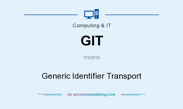 What does GIT mean? It stands for Generic Identifier Transport