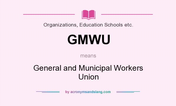 What does GMWU mean? It stands for General and Municipal Workers Union