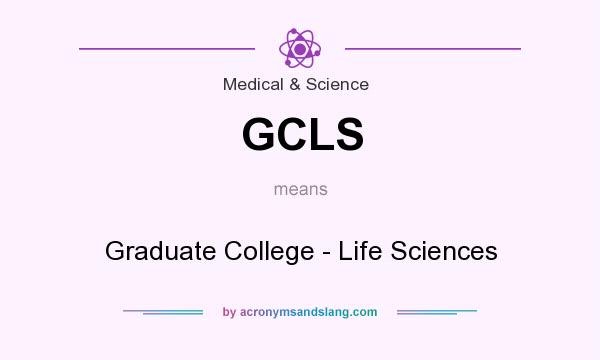 What does GCLS mean? It stands for Graduate College - Life Sciences