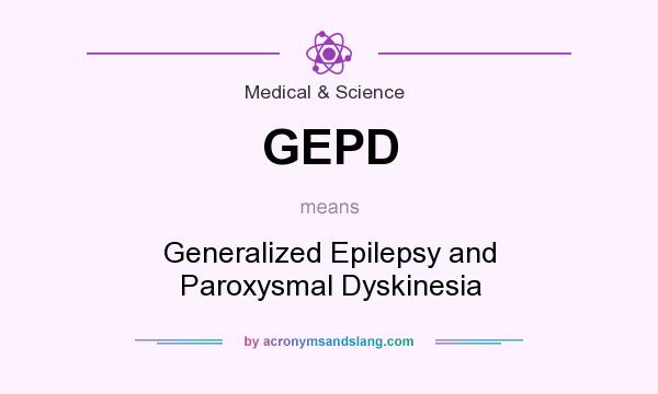 What does GEPD mean? It stands for Generalized Epilepsy and Paroxysmal Dyskinesia