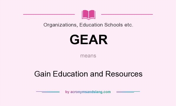 What does GEAR mean? It stands for Gain Education and Resources