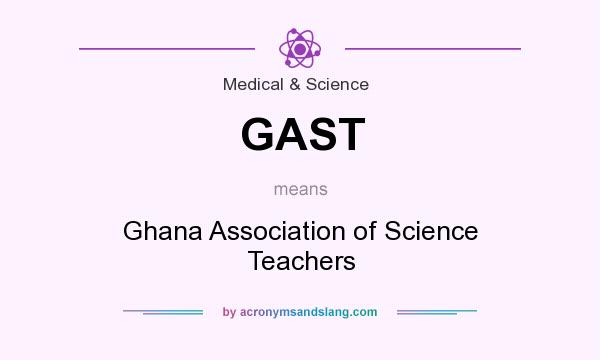 What does GAST mean? It stands for Ghana Association of Science Teachers