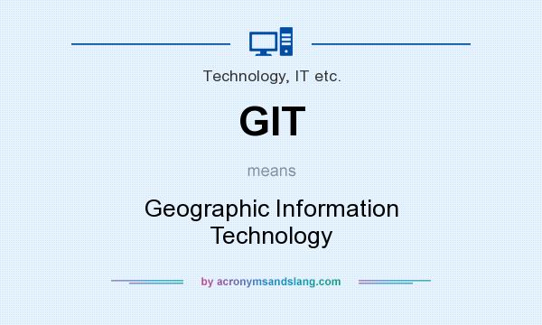 What does GIT mean? It stands for Geographic Information Technology