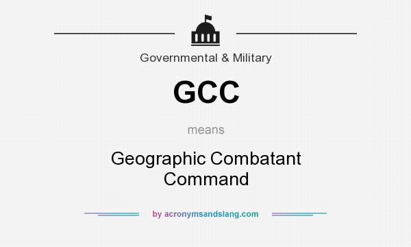 What does GCC mean? It stands for Geographic Combatant Command