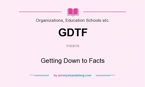What does GDTF mean? It stands for Getting Down to Facts