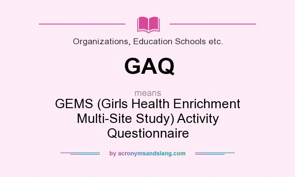 What does GAQ mean? It stands for GEMS (Girls Health Enrichment Multi-Site Study) Activity Questionnaire