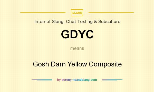 What does GDYC mean? It stands for Gosh Darn Yellow Composite